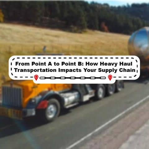 From Point A to Point B: How Heavy Haul Transportation Impacts Your Supply Chain